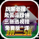 玩家必搜“风云斗牌拼三张透视挂免费版”详细分享装挂步骤