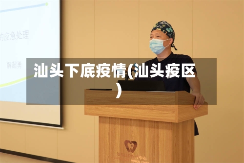 汕头下底疫情(汕头疫区)