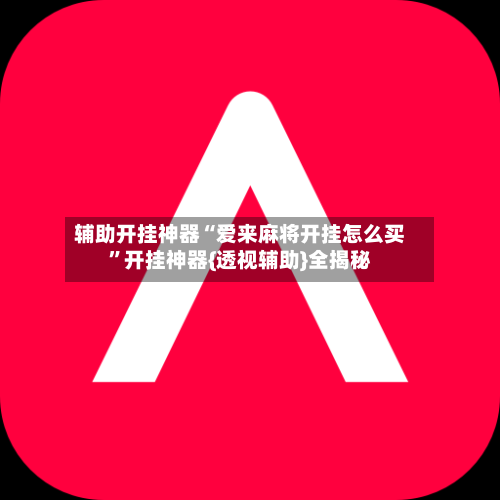 辅助开挂神器“爱来麻将开挂怎么买”开挂神器{透视辅助}全揭秘