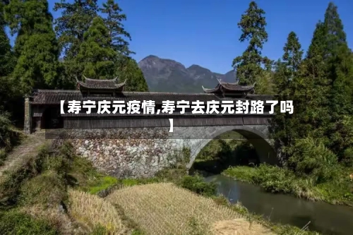【寿宁庆元疫情,寿宁去庆元封路了吗】