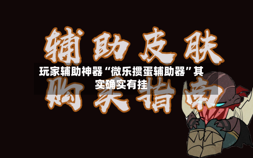 玩家辅助神器“微乐掼蛋辅助器”其实确实有挂