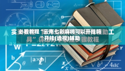 必看教程“云南七彩麻将可以开挂吗”开挂(透视)辅助-第2张图片
