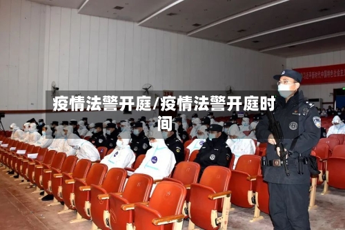 疫情法警开庭/疫情法警开庭时间