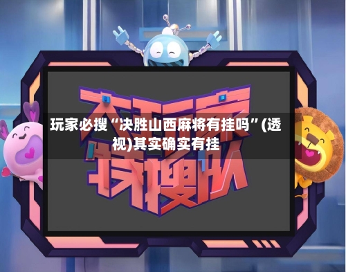 玩家必搜“决胜山西麻将有挂吗”(透视)其实确实有挂