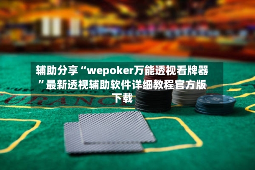 辅助分享“wepoker万能透视看牌器”最新透视辅助软件详细教程官方版下载