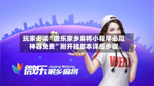 玩家必读“微乐家乡麻将小程序必赢神器免费”附开挂脚本详细步骤