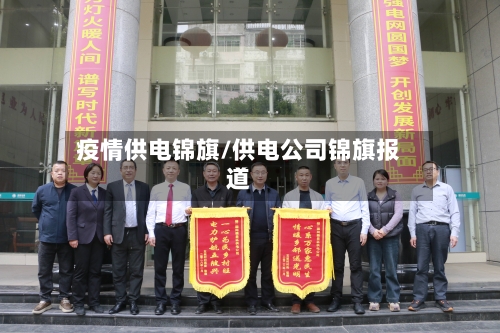疫情供电锦旗/供电公司锦旗报道-第2张图片