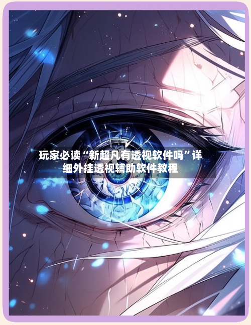 玩家必读“新超凡有透视软件吗”详细外挂透视辅助软件教程
