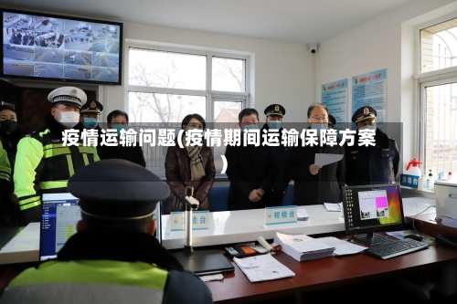 疫情运输问题(疫情期间运输保障方案)