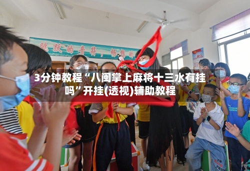 3分钟教程“八闽掌上麻将十三水有挂吗”开挂(透视)辅助教程