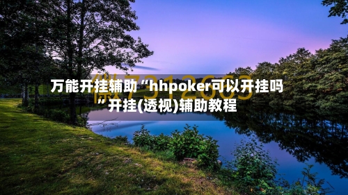 万能开挂辅助“hhpoker可以开挂吗”开挂(透视)辅助教程