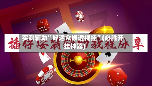 实测辅助”好运众娱透视挂	”(必胜开挂神器)-第1张图片