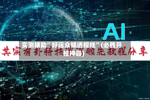 实测辅助	”好运众娱透视挂”(必胜开挂神器)-第2张图片