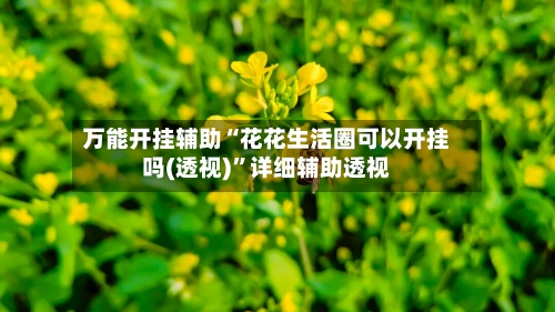 万能开挂辅助“花花生活圈可以开挂吗(透视)	”详细辅助透视-第1张图片