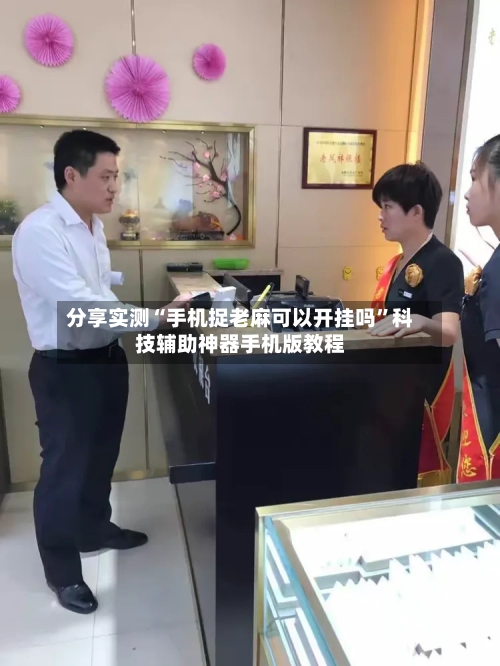 分享实测“手机捉老麻可以开挂吗”科技辅助神器手机版教程