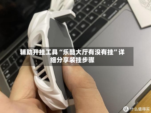 辅助开挂工具“乐酷大厅有没有挂	”详细分享装挂步骤-第2张图片
