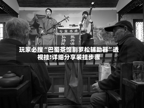 玩家必搜“巴蜀茶馆割罗松辅助器”透视挂!详细分享装挂步骤