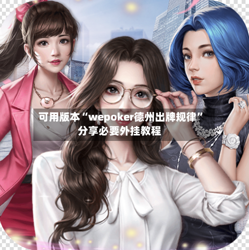 可用版本“wepoker德州出牌规律”分享必要外挂教程