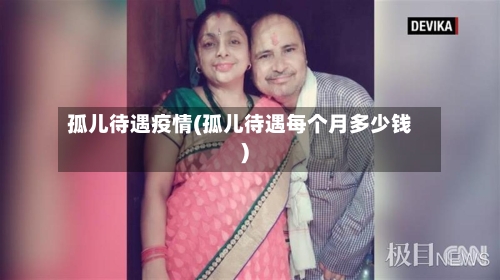 孤儿待遇疫情(孤儿待遇每个月多少钱)-第2张图片