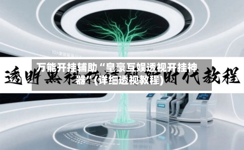 万能开挂辅助“皇豪互娱透视开挂神器	”(详细透视教程)-第2张图片