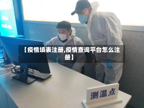 【疫情填表注册,疫情查询平台怎么注册】