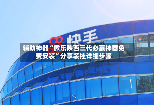 辅助神器“微乐陕西三代必赢神器免费安装”分享装挂详细步骤