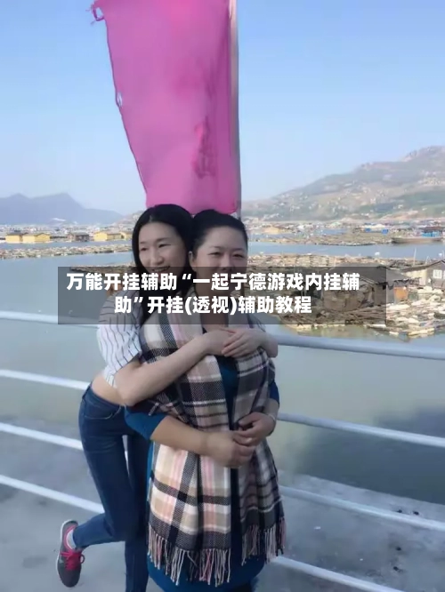万能开挂辅助“一起宁德游戏内挂辅助”开挂(透视)辅助教程