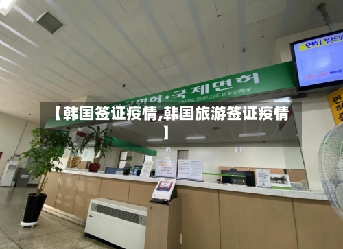 【韩国签证疫情,韩国旅游签证疫情】-第3张图片