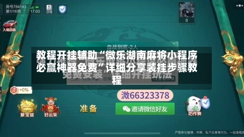 教程开挂辅助“微乐湖南麻将小程序必赢神器免费	”详细分享装挂步骤教程-第2张图片