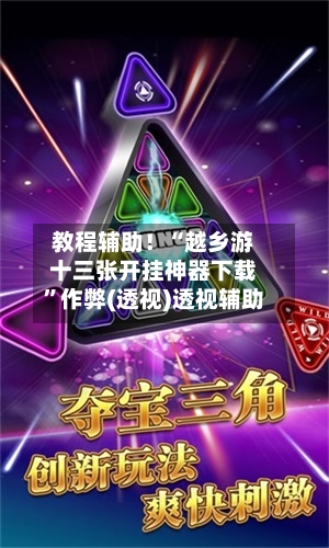教程辅助！“越乡游十三张开挂神器下载	”作弊(透视)透视辅助-第1张图片