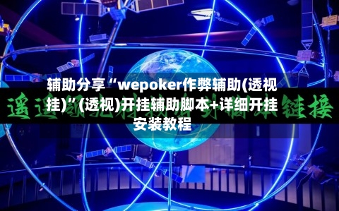辅助分享“wepoker作弊辅助(透视挂)”(透视)开挂辅助脚本+详细开挂安装教程