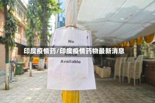 印度疫情药/印度疫情药物最新消息