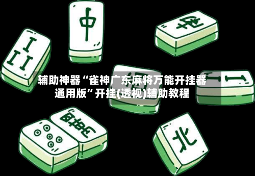 辅助神器“雀神广东麻将万能开挂器通用版”开挂(透视)辅助教程-第2张图片