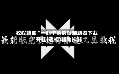 教程辅助“一起宁德钓蟹辅助器下载”开挂(透视)辅助神器