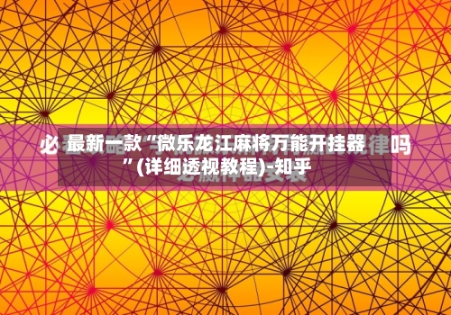 最新一款“微乐龙江麻将万能开挂器”(详细透视教程)-知乎