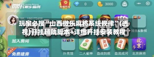 玩家必搜“山西微乐麻将系统规律”(透视)开挂辅助脚本+详细开挂安装教程-第3张图片
