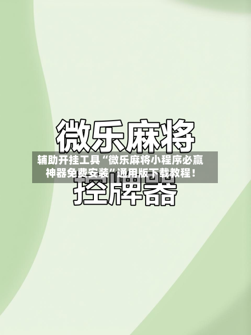 辅助开挂工具“微乐麻将小程序必赢神器免费安装”通用版下载教程！