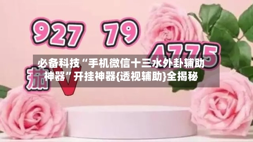必备科技“手机微信十三水外卦辅助神器”开挂神器{透视辅助}全揭秘