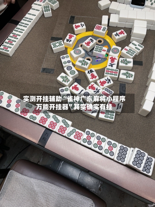实测开挂辅助“雀神广东麻将小程序万能开挂器”其实确实有挂