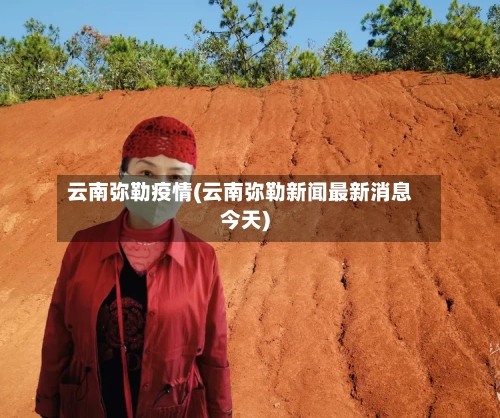 云南弥勒疫情(云南弥勒新闻最新消息今天)-第1张图片