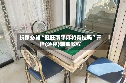 玩家必知“旺旺南平麻将有挂吗	”开挂(透视)辅助教程-第2张图片