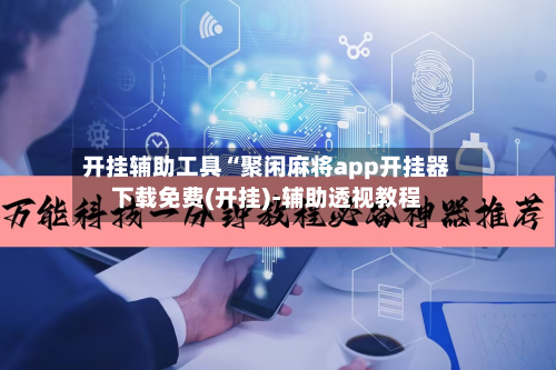 开挂辅助工具“聚闲麻将app开挂器下载免费(开挂)-辅助透视教程