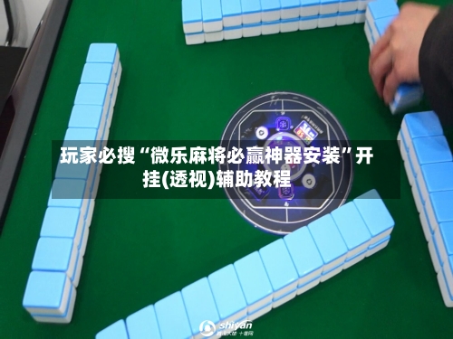 玩家必搜“微乐麻将必赢神器安装”开挂(透视)辅助教程