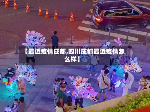 【最近疫情成都,四川成都最近疫情怎么样】