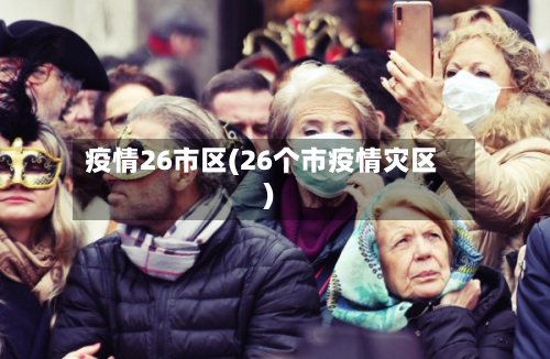 疫情26市区(26个市疫情灾区)-第2张图片