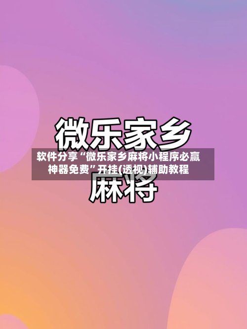 软件分享“微乐家乡麻将小程序必赢神器免费”开挂(透视)辅助教程