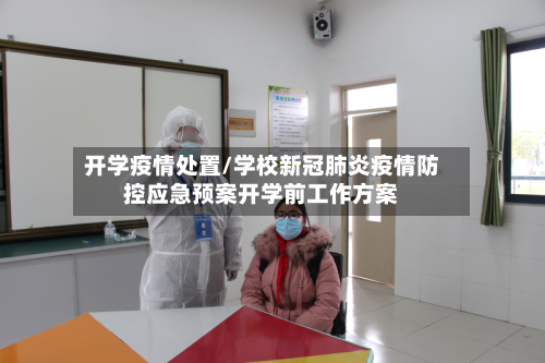 开学疫情处置/学校新冠肺炎疫情防控应急预案开学前工作方案
