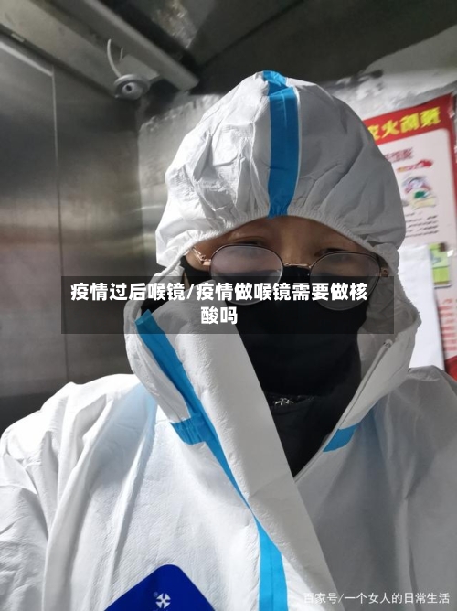 疫情过后喉镜/疫情做喉镜需要做核酸吗