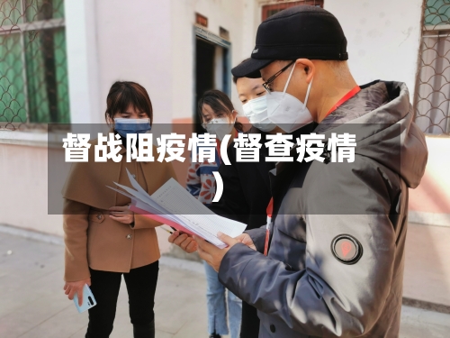 督战阻疫情(督查疫情)