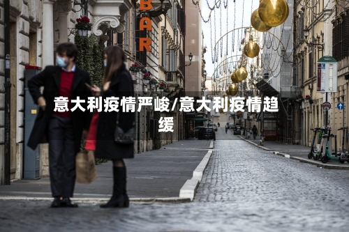 意大利疫情严峻/意大利疫情趋缓-第1张图片
